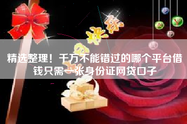 精选整理！千万不能错过的哪个平台借钱只需一张身份证网贷口子
