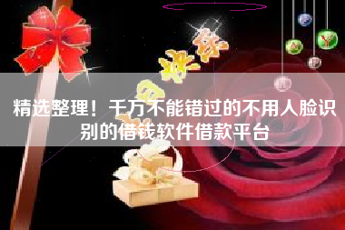 精选整理！千万不能错过的不用人脸识别的借钱软件借款平台