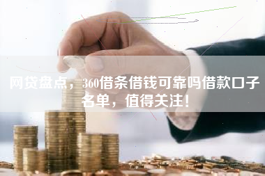 网贷盘点，360借条借钱可靠吗借款口子名单，值得关注！