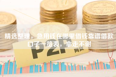 精选整理，急用钱在哪里借钱靠谱借款口子一览表，拿走不谢