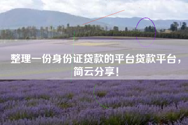 整理一份身份证贷款的平台贷款平台，简云分享！