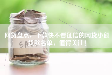 网贷盘点，下款快不看征信的网贷小额贷款名单，值得关注！
