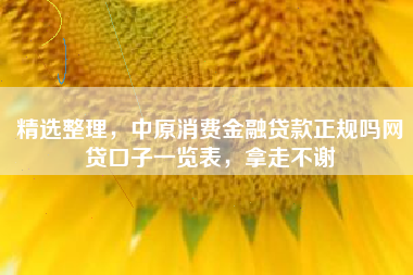 精选整理，中原消费金融贷款正规吗网贷口子一览表，拿走不谢