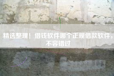 精选整理！借钱软件哪个正规借款软件，不容错过