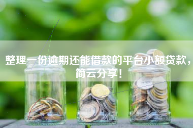 整理一份逾期还能借款的平台小额贷款，简云分享！