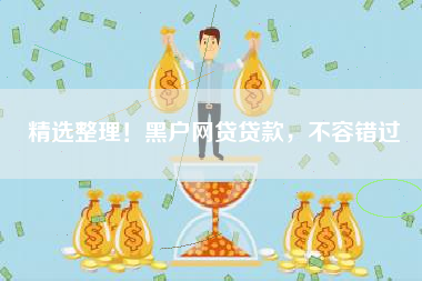 精选整理！黑户网贷贷款，不容错过