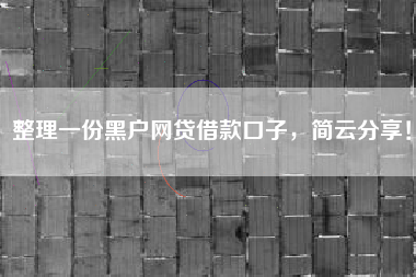 整理一份黑户网贷借款口子，简云分享！