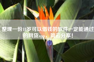 整理一份18岁可以借钱的软件一定能通过的网贷app，简云分享！