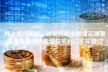 网上借钱被拒，试试这些小额贷款哪里最可靠直接到账借款平台，不容错过