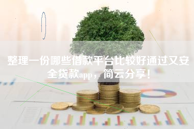 整理一份哪些借款平台比较好通过又安全贷款app，简云分享！