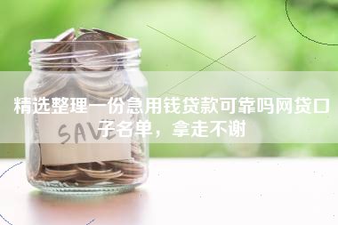 精选整理一份急用钱贷款可靠吗网贷口子名单，拿走不谢