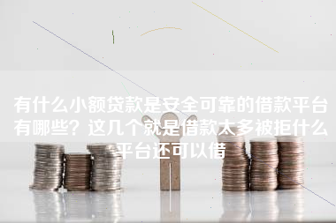 有什么小额贷款是安全可靠的借款平台有哪些？这几个就是借款太多被拒什么平台还可以借
