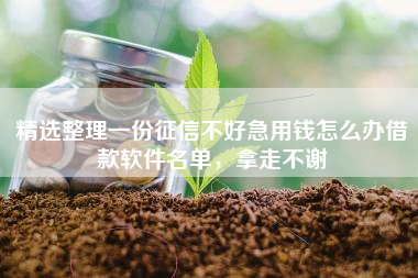 精选整理一份征信不好急用钱怎么办借款软件名单，拿走不谢