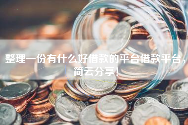 整理一份有什么好借款的平台借款平台，简云分享！