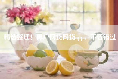 精选整理！黑户网贷网贷app，不容错过