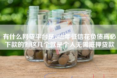 有什么网贷平台是2022年征信花负债高必下款的？这几个就是个人无需抵押贷款