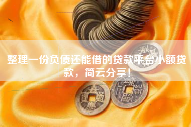 整理一份负债还能借的贷款平台小额贷款，简云分享！