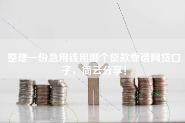 整理一份急用钱用哪个贷款靠谱网贷口子，简云分享！
