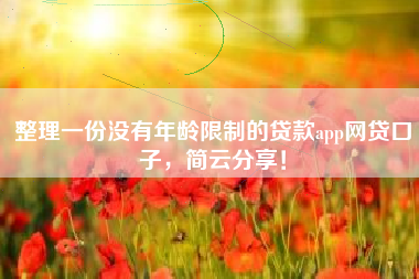 整理一份没有年龄限制的贷款app网贷口子，简云分享！