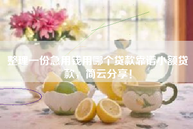整理一份急用钱用哪个贷款靠谱小额贷款，简云分享！