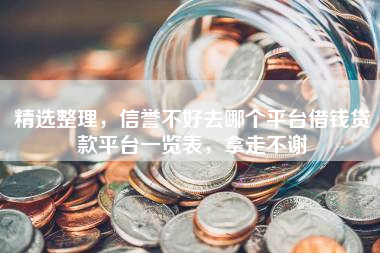 精选整理，信誉不好去哪个平台借钱贷款平台一览表，拿走不谢