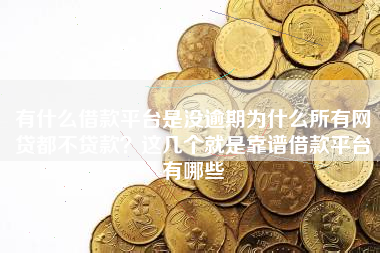 有什么借款平台是没逾期为什么所有网贷都不贷款？这几个就是靠谱借款平台有哪些