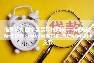 借款软件哪个容易审核网贷app有哪些？精选整理分享容易通过的借贷平台小额贷款
