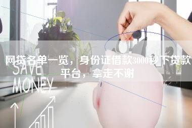 网贷名单一览，身份证借款3000秒下贷款平台，拿走不谢