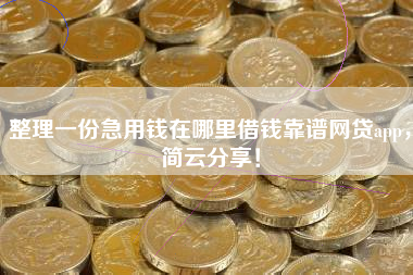 整理一份急用钱在哪里借钱靠谱网贷app，简云分享！