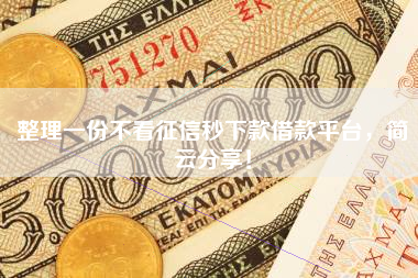 整理一份不看征信秒下款借款平台，简云分享！