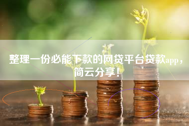 整理一份必能下款的网贷平台贷款app，简云分享！