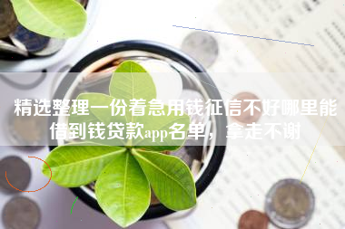 精选整理一份着急用钱征信不好哪里能借到钱贷款app名单，拿走不谢
