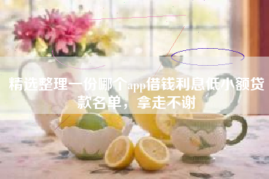 精选整理一份哪个app借钱利息低小额贷款名单，拿走不谢
