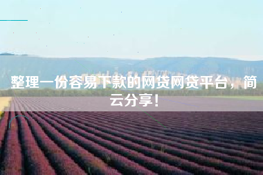 整理一份容易下款的网贷网贷平台，简云分享！