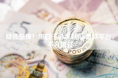 精选整理！黑口子必下款app借款平台，不容错过
