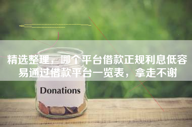 精选整理，哪个平台借款正规利息低容易通过借款平台一览表，拿走不谢