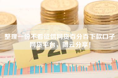 整理一份不看征信网贷百分百下款口子网贷平台，简云分享！