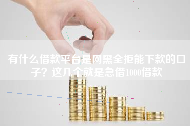 有什么借款平台是网黑全拒能下款的口子？这几个就是急借1000借款
