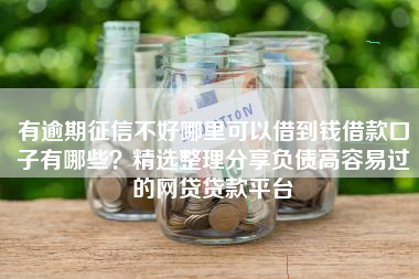 有逾期征信不好哪里可以借到钱借款口子有哪些？精选整理分享负债高容易过的网贷贷款平台