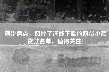 网贷盘点，风控了还能下款的网贷小额贷款名单，值得关注！
