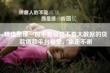 精选整理一份不看征信不看大数据的贷款借款平台名单，拿走不谢