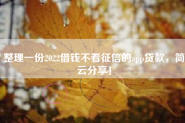 整理一份2022借钱不看征信的app贷款，简云分享！