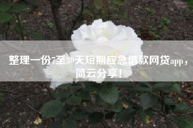整理一份7至30天短期应急借款网贷app，简云分享！