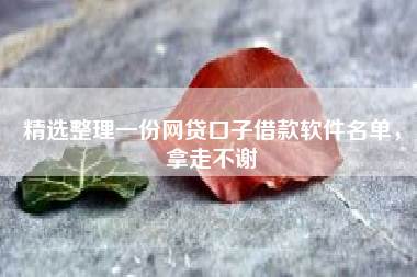 精选整理一份网贷口子借款软件名单，拿走不谢