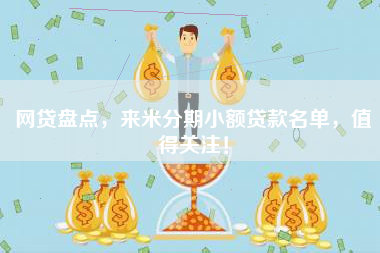 网贷盘点，来米分期小额贷款名单，值得关注！