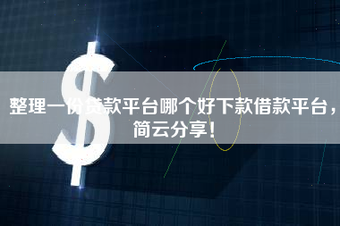 整理一份贷款平台哪个好下款借款平台，简云分享！