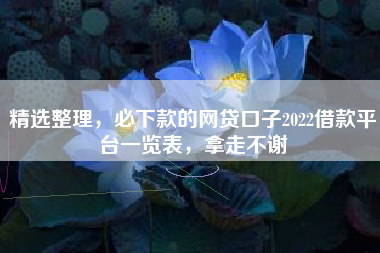 精选整理，必下款的网贷口子2022借款平台一览表，拿走不谢