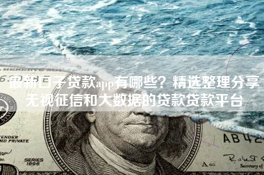 最新口子贷款app有哪些？精选整理分享无视征信和大数据的贷款贷款平台
