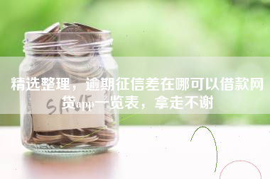 精选整理，逾期征信差在哪可以借款网贷app一览表，拿走不谢
