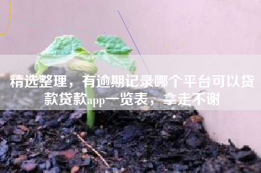 精选整理，有逾期记录哪个平台可以贷款贷款app一览表，拿走不谢
